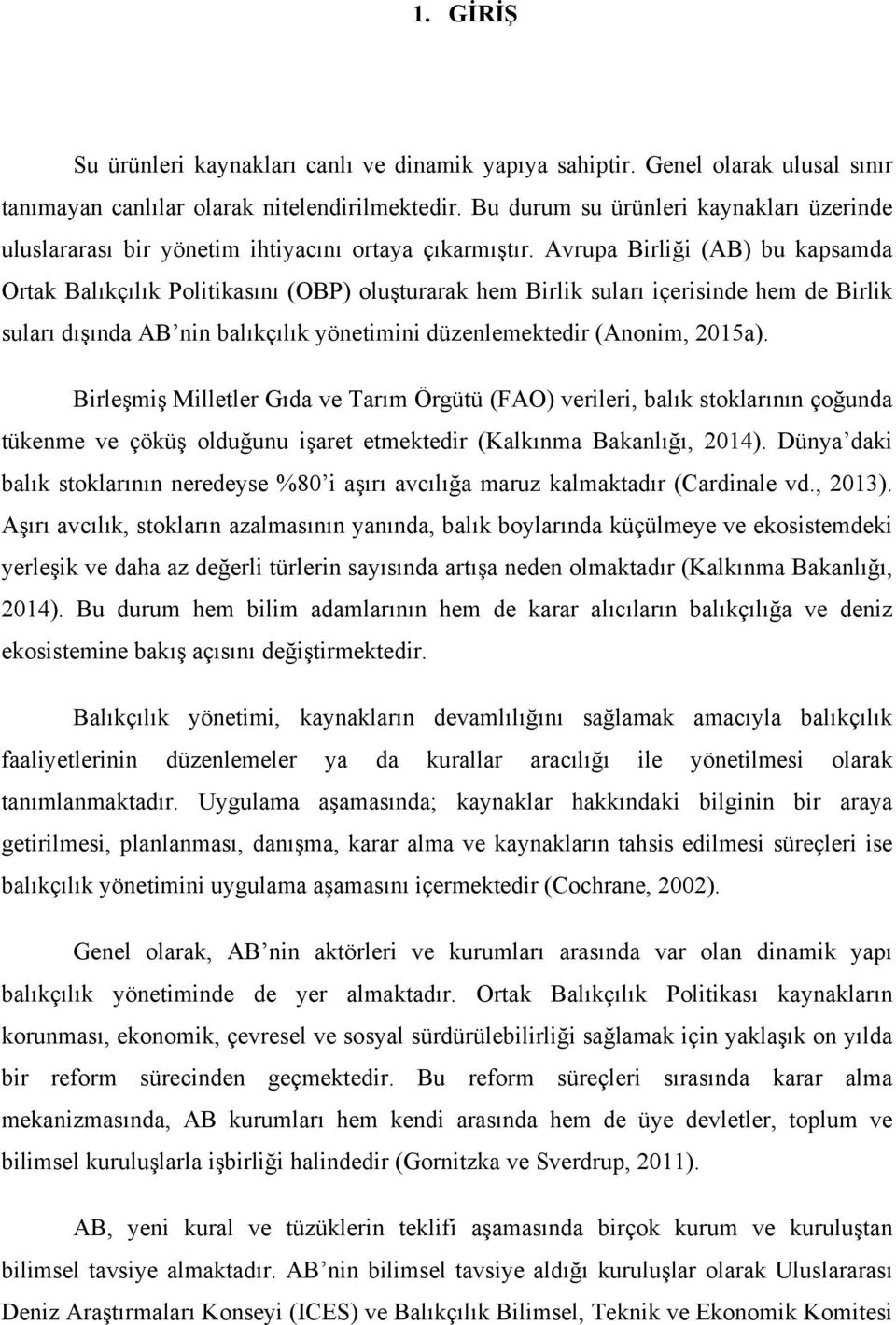 Avrupa Birliği (AB) bu kapsamda Ortak Balıkçılık Politikasını (OBP) oluşturarak hem Birlik suları içerisinde hem de Birlik suları dışında AB nin balıkçılık yönetimini düzenlemektedir (Anonim, 2015a).