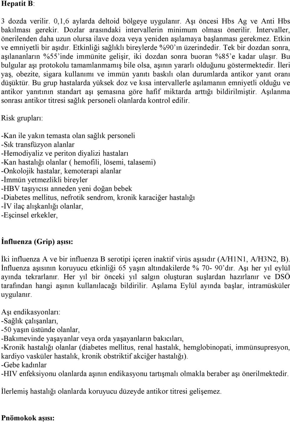 Tek bir dozdan sonra, aşılananların %55 inde immünite gelişir, iki dozdan sonra buoran %85 e kadar ulaşır. Bu bulgular aşı protokolu tamamlanmamış bile olsa, aşının yararlı olduğunu göstermektedir.