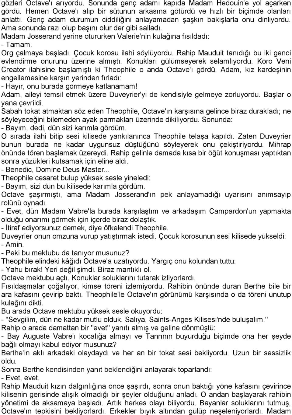 Madam Josserand yerine otururken Valerie'nin kulağına fısıldadı: - Tamam. Org çalmaya başladı. Çocuk korosu ilahi söylüyordu. Rahip Mauduit tanıdığı bu iki genci evlendirme onurunu üzerine almıştı.