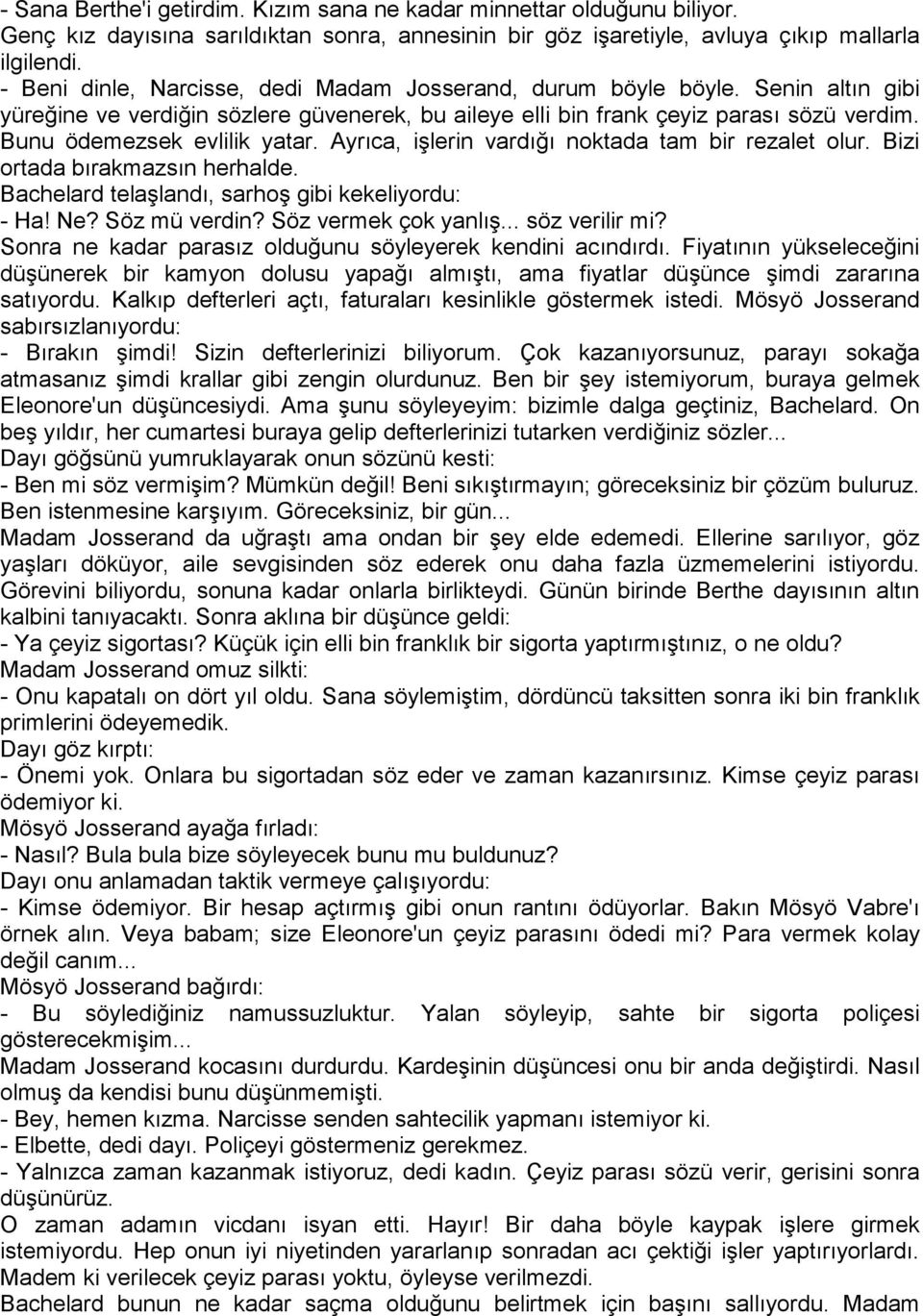 Bunu ödemezsek evlilik yatar. Ayrıca, işlerin vardığı noktada tam bir rezalet olur. Bizi ortada bırakmazsın herhalde. Bachelard telaşlandı, sarhoş gibi kekeliyordu: - Ha! Ne? Söz mü verdin?