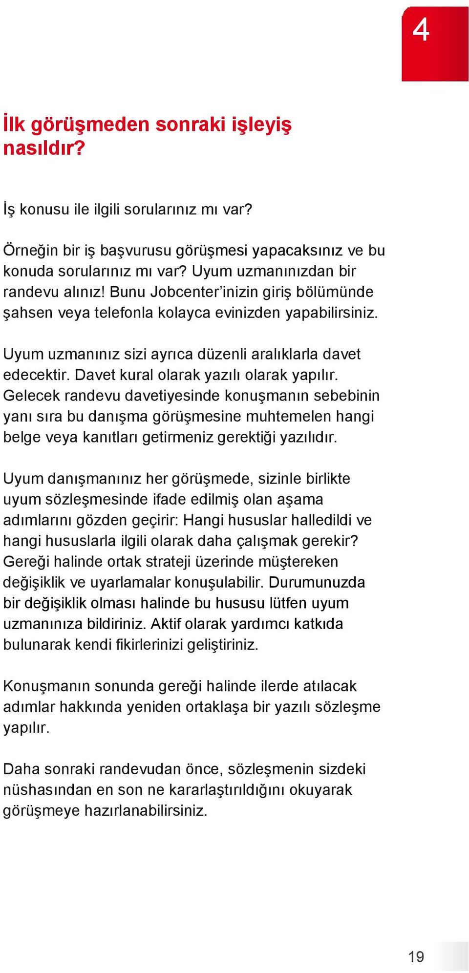 Davet kural olarak yazılı olarak yapılır. Gelecek randevu davetiyesinde konuşmanın sebebinin yanı sıra bu danışma görüşmesine muhtemelen hangi belge veya kanıtları getirmeniz gerektiği yazılıdır.