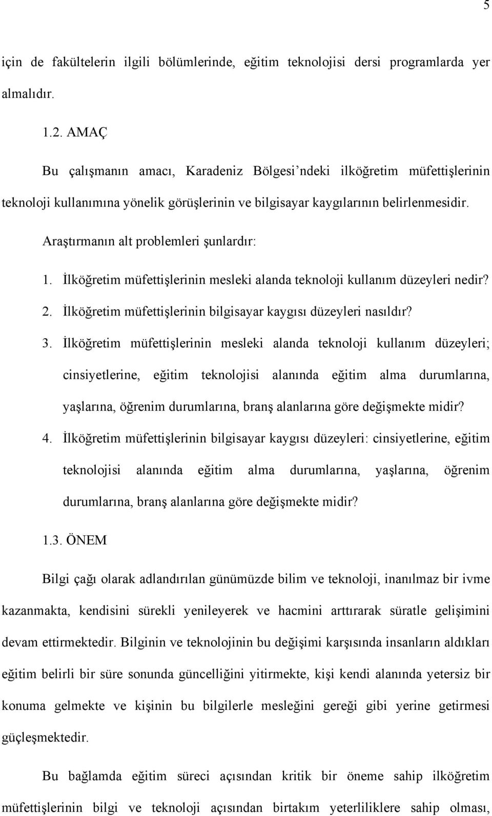 Araştırmanın alt problemleri şunlardır: 1. İlköğretim müfettişlerinin mesleki alanda teknoloji kullanım düzeyleri nedir? 2. İlköğretim müfettişlerinin bilgisayar kaygısı düzeyleri nasıldır? 3.