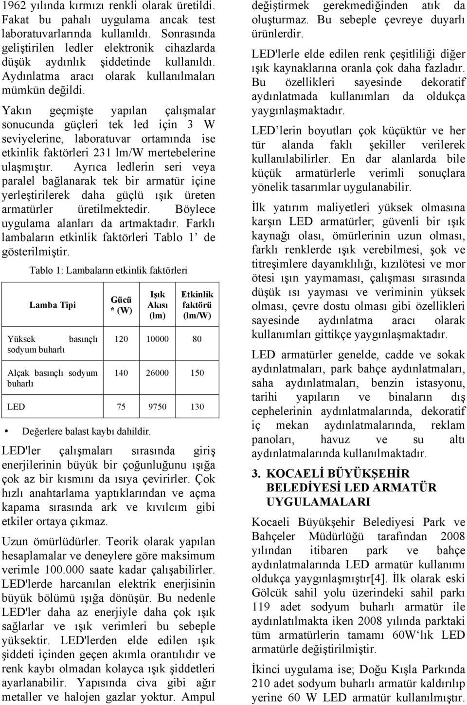 Yakın geçmişte yapılan çalışmalar sonucunda güçleri tek led için 3 W seviyelerine, laboratuvar ortamında ise etkinlik faktörleri 231 lm/w mertebelerine ulaşmıştır.