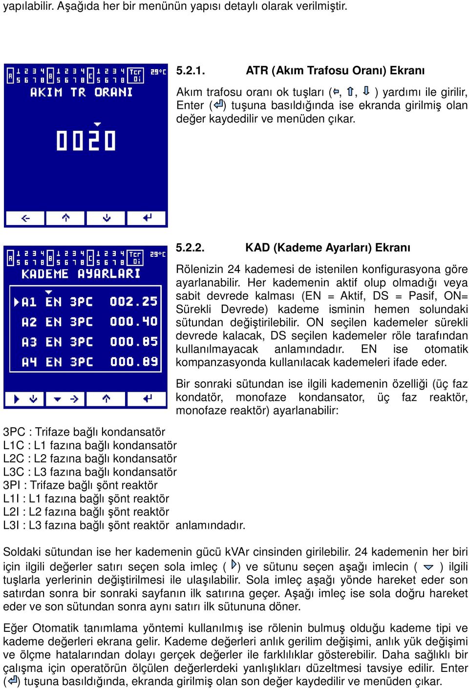 3PC : Trifaze bağlı kondansatör L1C : L1 fazına bağlı kondansatör L2C : L2 fazına bağlı kondansatör L3C : L3 fazına bağlı kondansatör 3PI : Trifaze bağlı şönt reaktör L1I : L1 fazına bağlı şönt