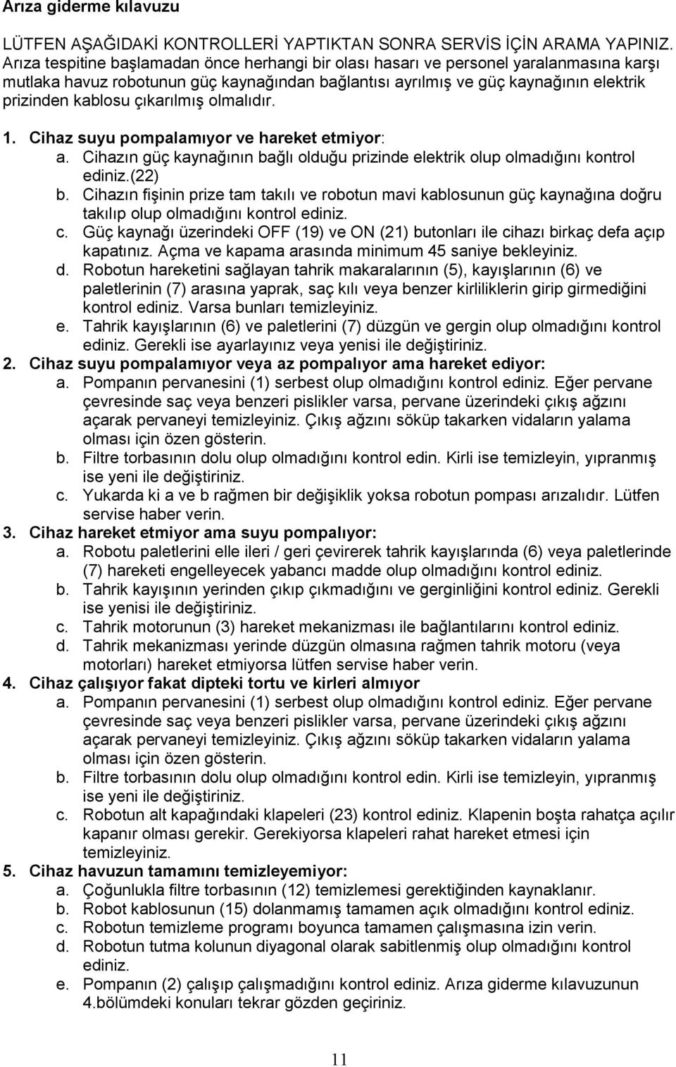 çıkarılmıģ olmalıdır. 1. Cihaz suyu pompalamıyor ve hareket etmiyor: a. Cihazın güç kaynağının bağlı olduğu prizinde elektrik olup olmadığını kontrol ediniz.(22) b.