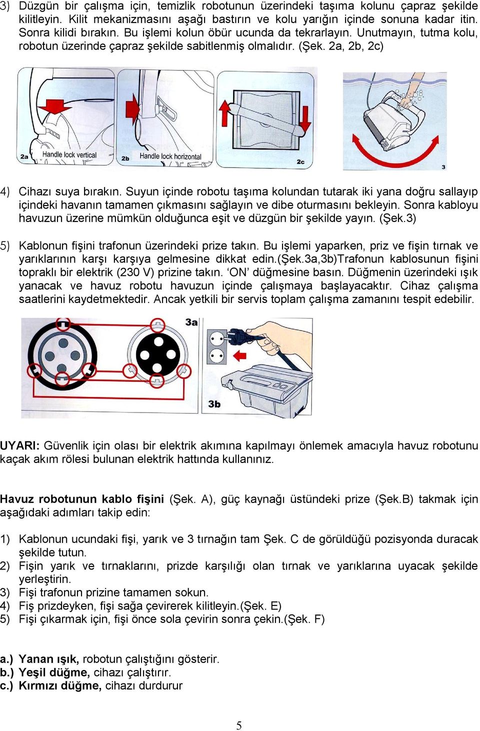 Suyun içinde robotu taģıma kolundan tutarak iki yana doğru sallayıp içindeki havanın tamamen çıkmasını sağlayın ve dibe oturmasını bekleyin.