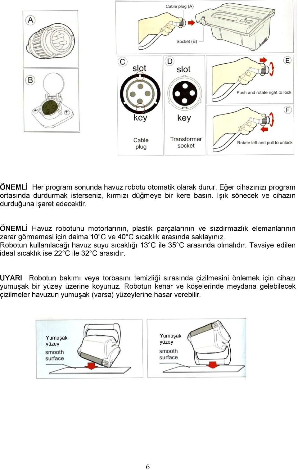 ÖNEMLĠ Havuz robotunu motorlarının, plastik parçalarının ve sızdırmazlık elemanlarının zarar görmemesi için daima 10 C ve 40 C sıcaklık arasında saklayınız.