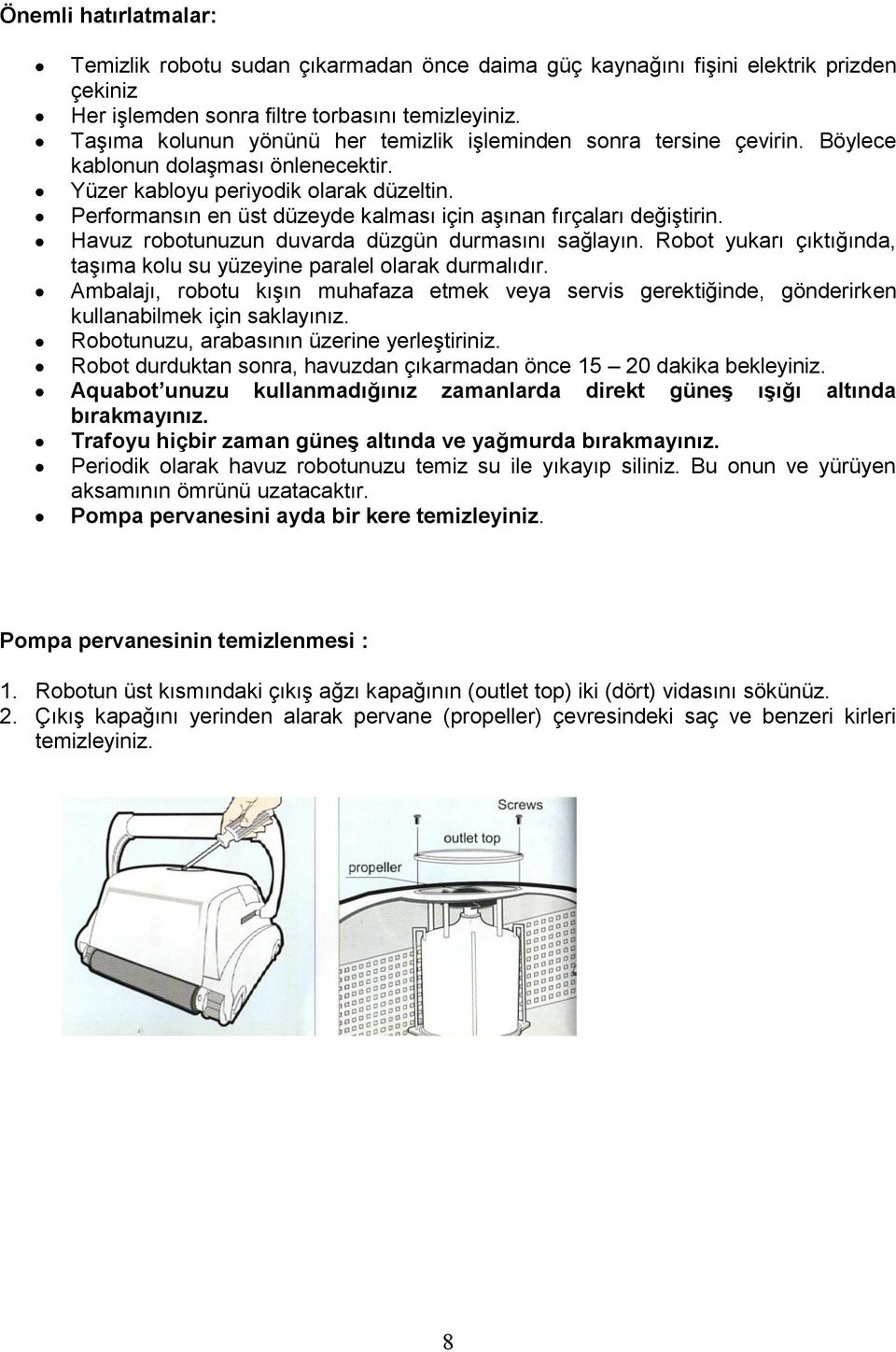 Performansın en üst düzeyde kalması için aģınan fırçaları değiģtirin. Havuz robotunuzun duvarda düzgün durmasını sağlayın. Robot yukarı çıktığında, taģıma kolu su yüzeyine paralel olarak durmalıdır.