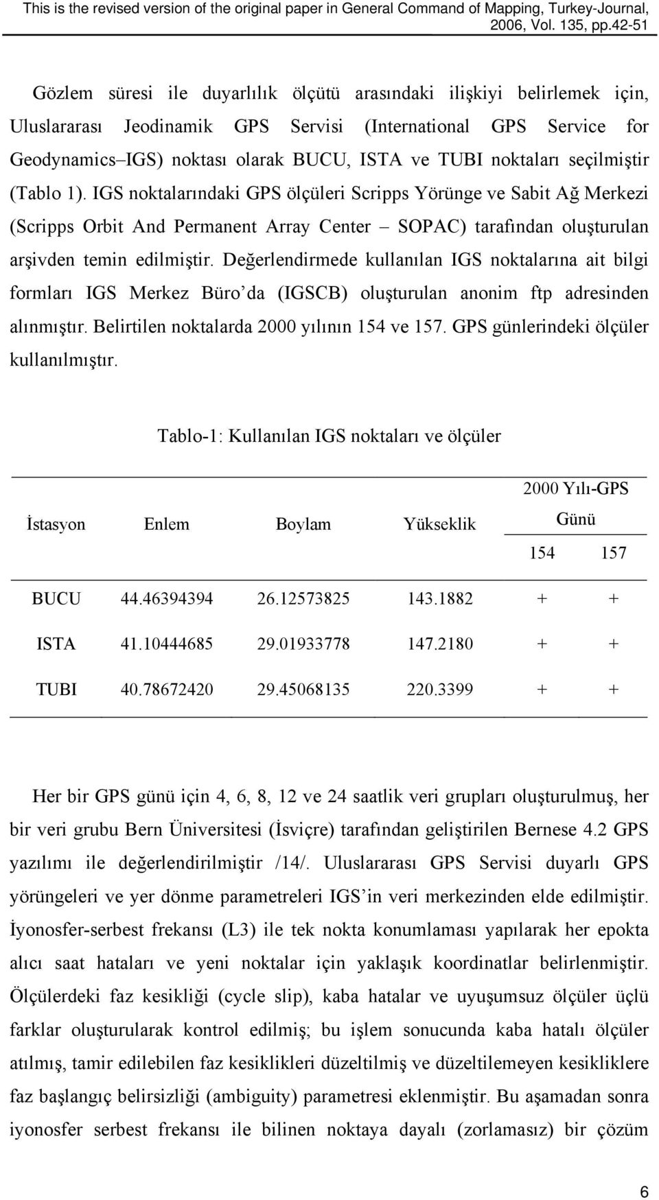 noktaları seçilmiştir (Tablo 1). GS noktalarındaki GPS ölçüleri Scripps Yörünge ve Sabit Ağ Merkezi (Scripps Orbit And Permanent Array Center SOPAC) tarafından oluşturulan arşivden temin edilmiştir.