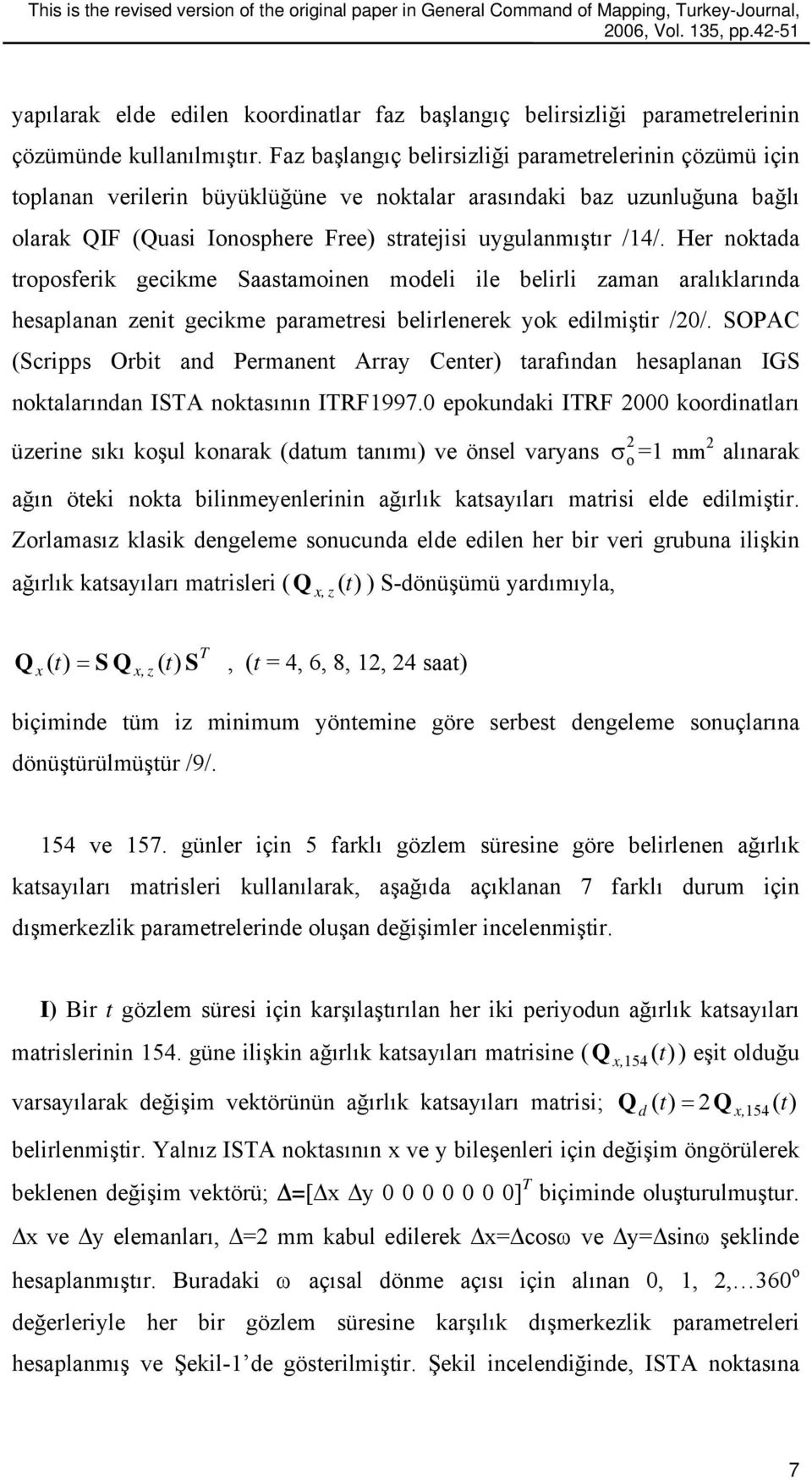 Her noktada troposferik gecikme Saastamoinen modeli ile belirli zaman aralıklarında hesaplanan zenit gecikme parametresi belirlenerek yok edilmiştir /0/.