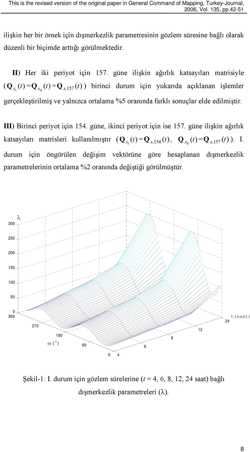 edilmiştir. ) Birinci periyot için 154. güne, ikinci periyot için ise 157. güne ilişkin ağırlık katsayıları matrisleri kullanılmıştır (Q ( t) = Q (, Q ( t) =Q )).