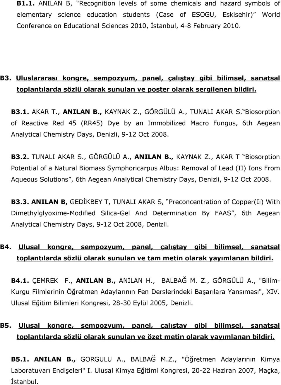 , KAYNAK Z., GÖRGÜLÜ A., TUNALI AKAR S. Biosorption of Reactive Red 45 (RR45) Dye by an Immobilized Macro Fungus, 6th Aegean Analytical Chemistry Days, Denizli, 9-12 Oct 2008. B3.2. TUNALI AKAR S., GÖRGÜLÜ A., ANILAN B.