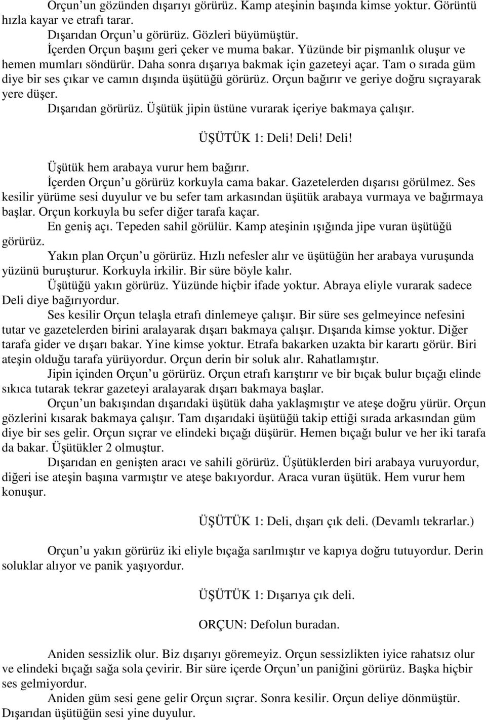 Tam o sırada güm diye bir ses çıkar ve camın dışında üşütüğü görürüz. Orçun bağırır ve geriye doğru sıçrayarak yere düşer. Dışarıdan görürüz. Üşütük jipin üstüne vurarak içeriye bakmaya çalışır.