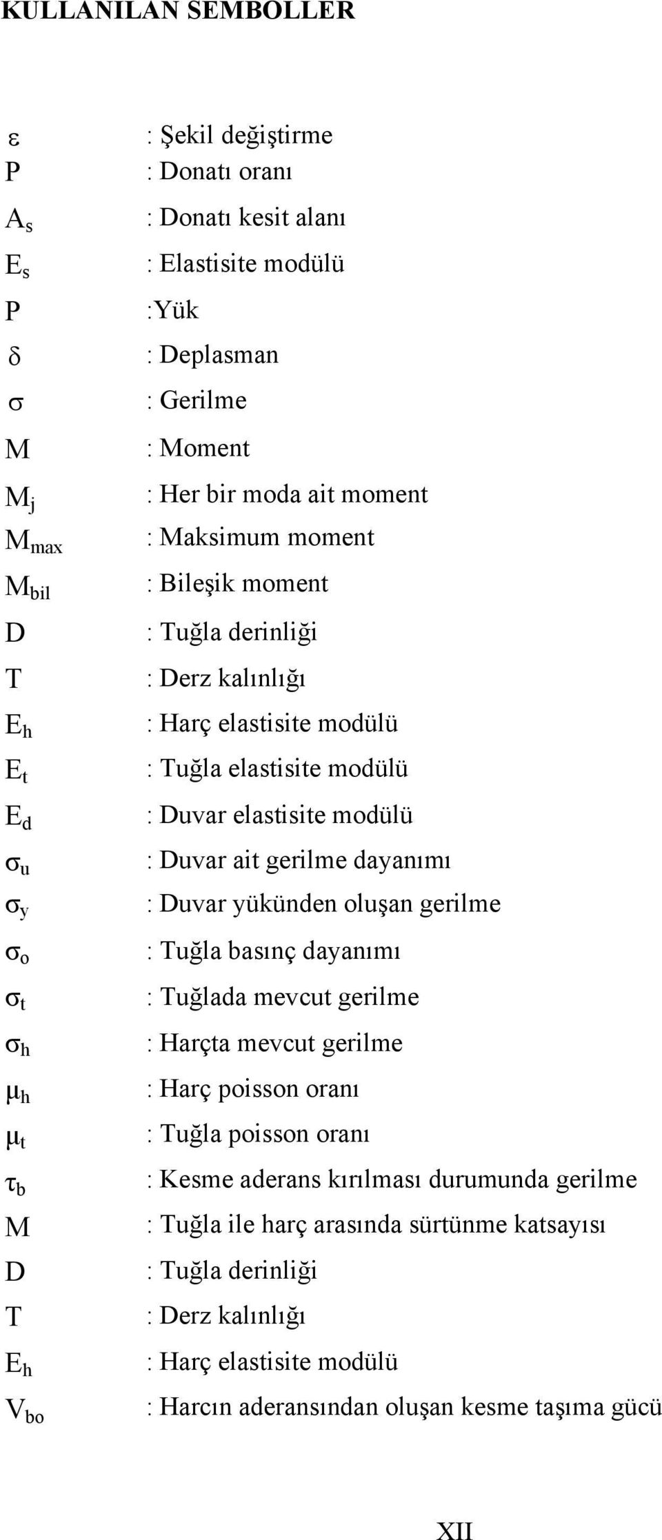 elastisite modülü : Duvar ait gerilme dayanımı : Duvar yükünden oluşan gerilme : Tuğla basınç dayanımı : Tuğlada mevcut gerilme : Harçta mevcut gerilme : Harç poisson oranı : Tuğla poisson oranı