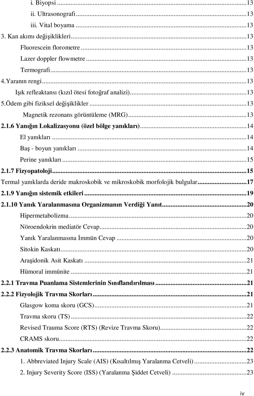 .. 14 El yanıkları... 14 Baş - boyun yanıkları... 14 Perine yanıkları... 15 2.1.7 Fizyopatoloji... 15 Termal yanıklarda deride makroskobik ve mikroskobik morfolojik bulgular... 17 2.1.9 Yanığın sistemik etkileri.