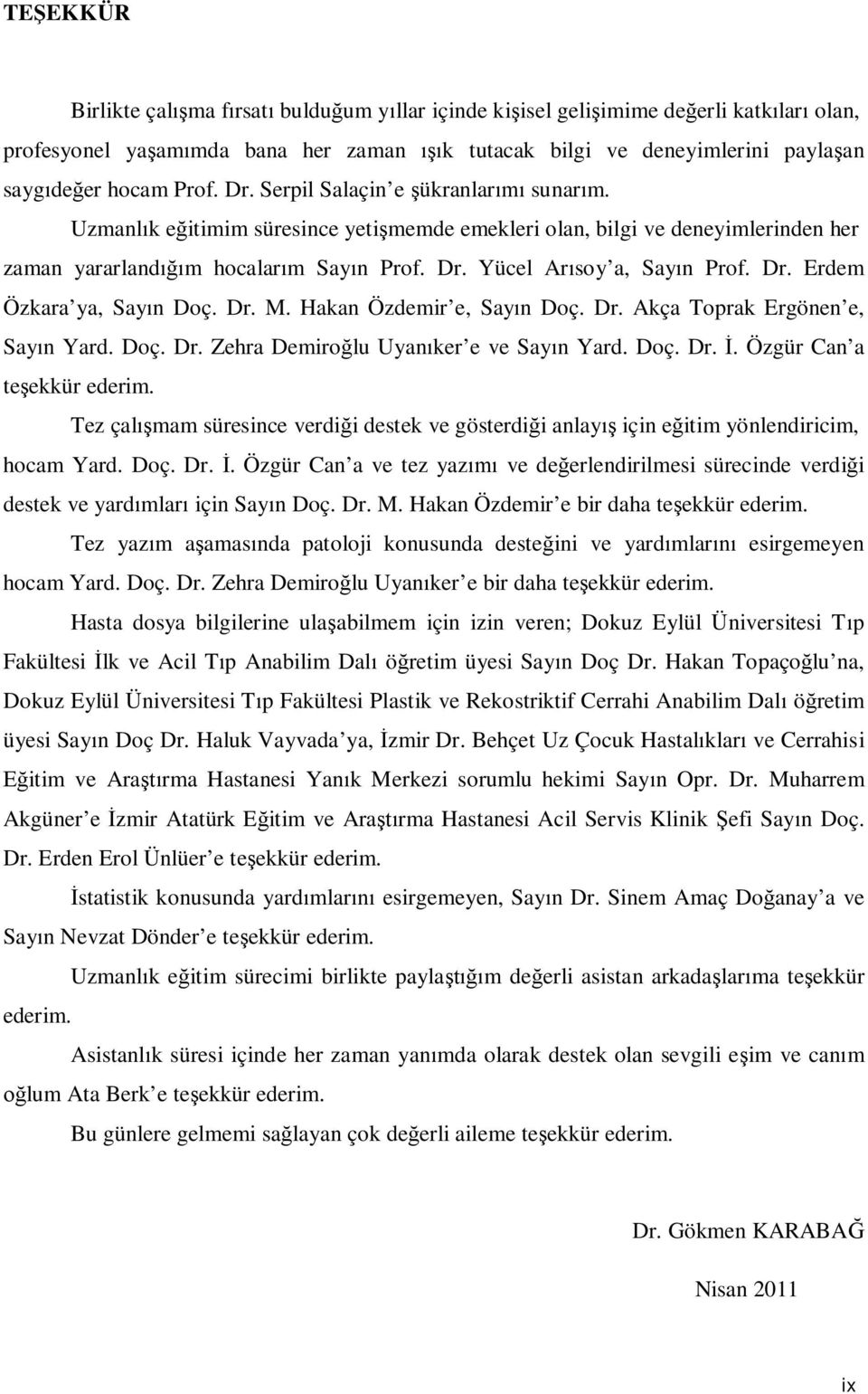 Dr. Erdem Özkara ya, Sayın Doç. Dr. M. Hakan Özdemir e, Sayın Doç. Dr. Akça Toprak Ergönen e, Sayın Yard. Doç. Dr. Zehra Demiroğlu Uyanıker e ve Sayın Yard. Doç. Dr. İ. Özgür Can a teşekkür ederim.