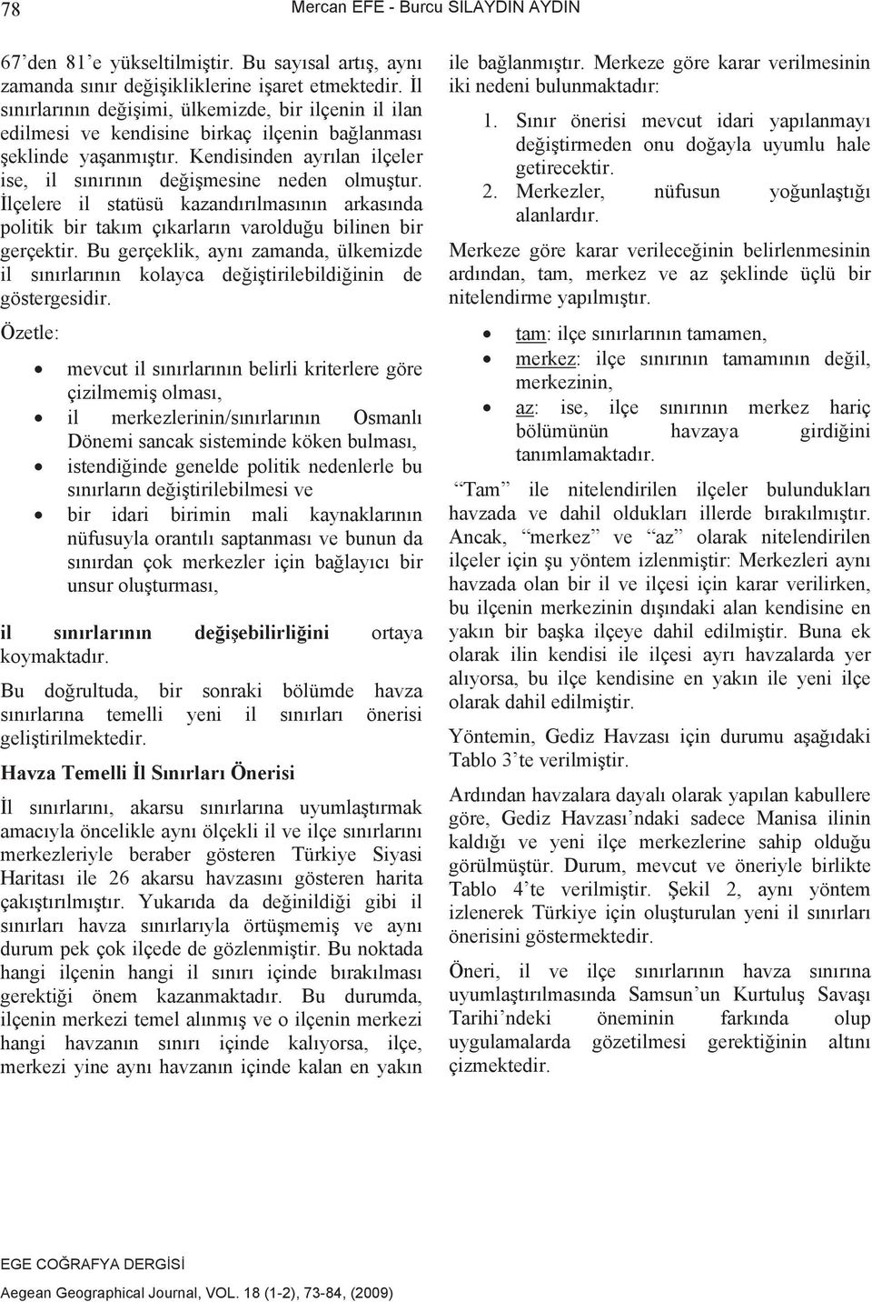 lçelere il statüsü kazandrlmasnn arkasnda politik bir takm çkarlarn varolduu bilinen bir gerçektir. Bu gerçeklik, ayn zamanda, ülkemizde il snrlarnn kolayca deitirilebildiinin de göstergesidir.