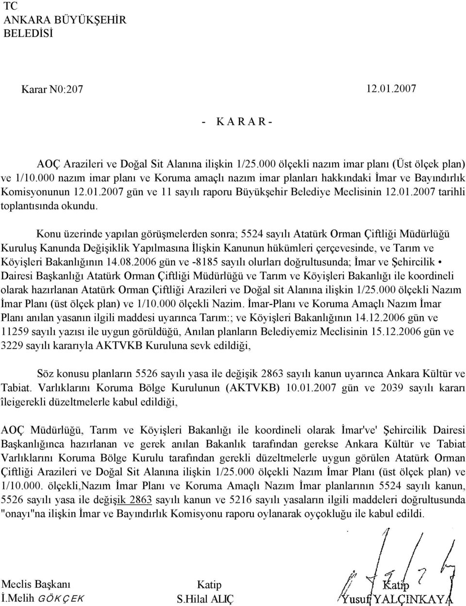 Konu üzerinde yapılan görüşmelerden sonra; 5524 sayılı Atatürk Orman Çiftliği Müdürlüğü Kuruluş Kanunda Değişiklik Yapılmasına İlişkin Kanunun hükümleri çerçevesinde, ve Tarım ve Köyişleri