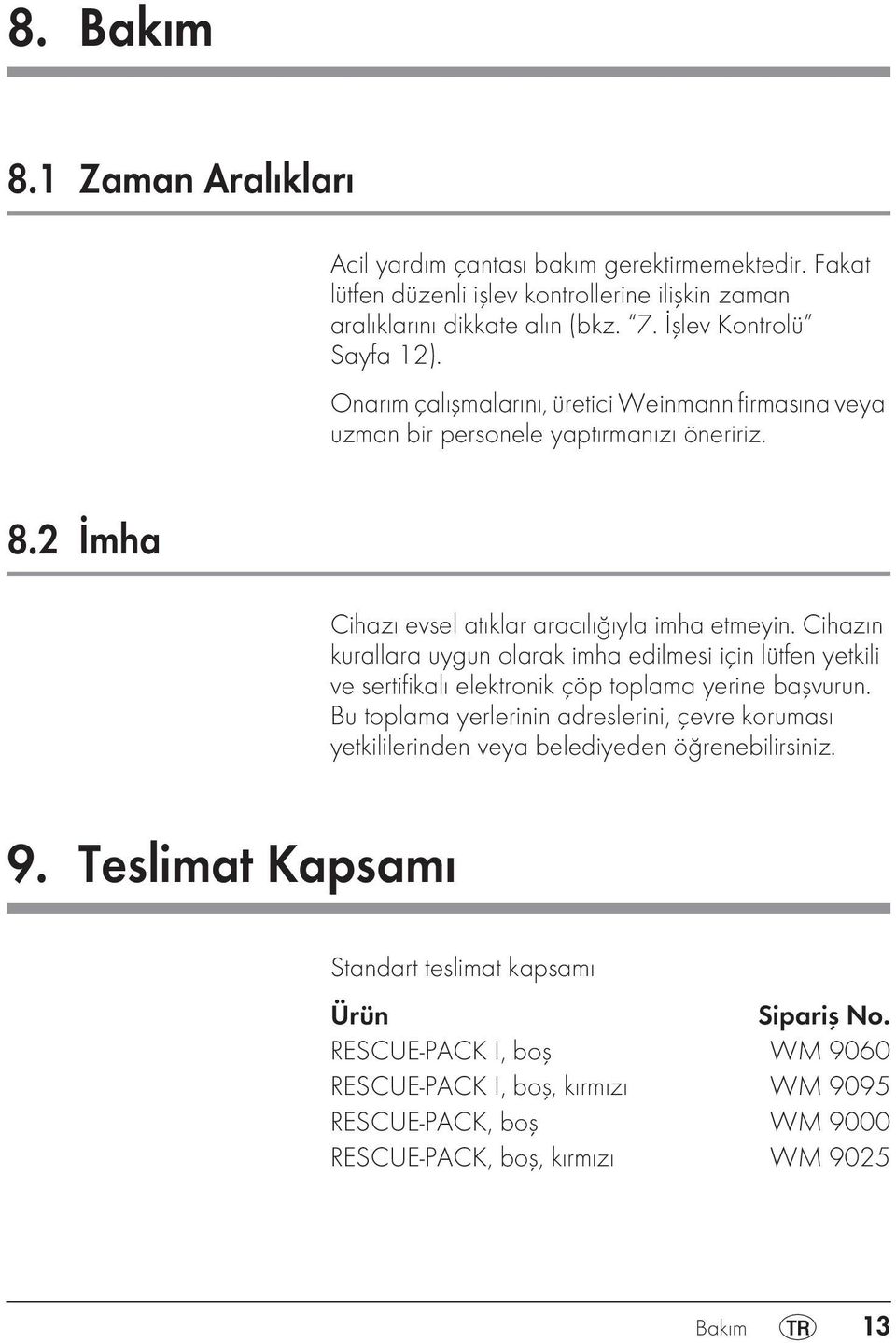 Cihazın kurallara uygun olarak imha edilmesi için lütfen yetkili ve sertifikalı elektronik çöp toplama yerine başvurun.