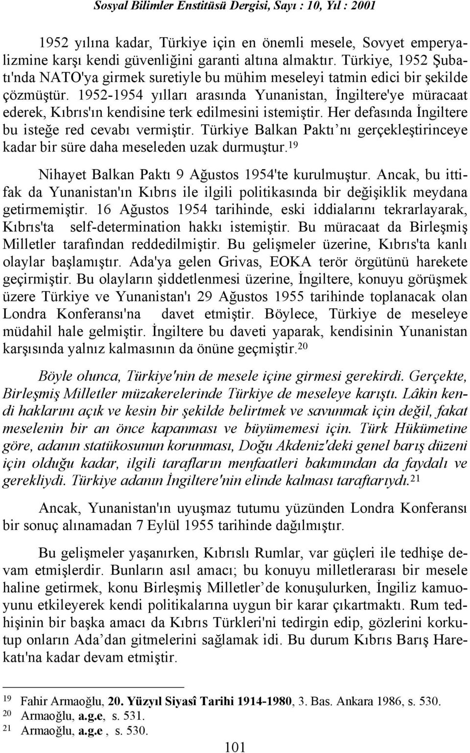 1952-1954 yõllarõ arasõnda Yunanistan, İngiltere'ye müracaat ederek, Kõbrõs'õn kendisine terk edilmesini istemiştir. Her defasõnda İngiltere bu isteğe red cevabõ vermiştir.