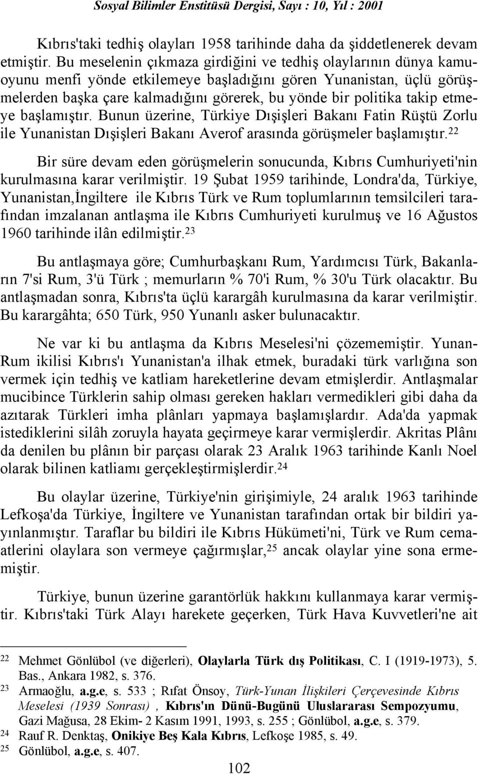 takip etmeye başlamõştõr. Bunun üzerine, Türkiye Dõşişleri Bakanõ Fatin Rüştü Zorlu ile Yunanistan Dõşişleri Bakanõ Averof arasõnda görüşmeler başlamõştõr.