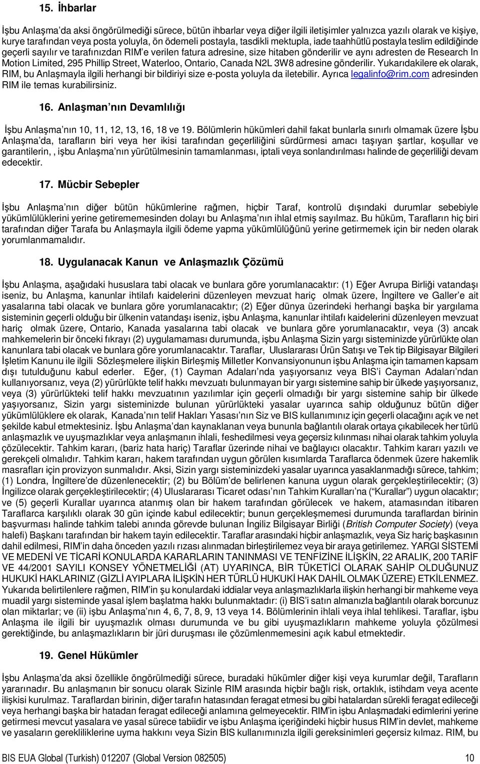 295 Phillip Street, Waterloo, Ontario, Canada N2L 3W8 adresine gönderilir. Yukarıdakilere ek olarak, RIM, bu Anlaşmayla ilgili herhangi bir bildiriyi size e-posta yoluyla da iletebilir.