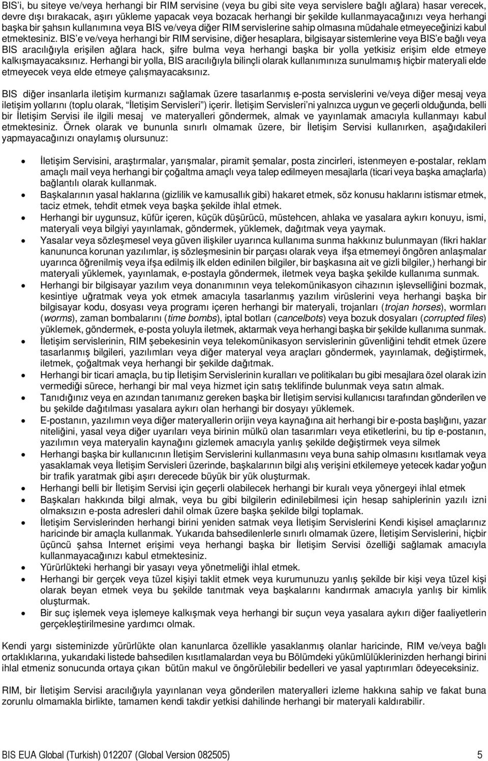 BIS e ve/veya herhangi bir RIM servisine, diğer hesaplara, bilgisayar sistemlerine veya BIS e bağlı veya BIS aracılığıyla erişilen ağlara hack, şifre bulma veya herhangi başka bir yolla yetkisiz