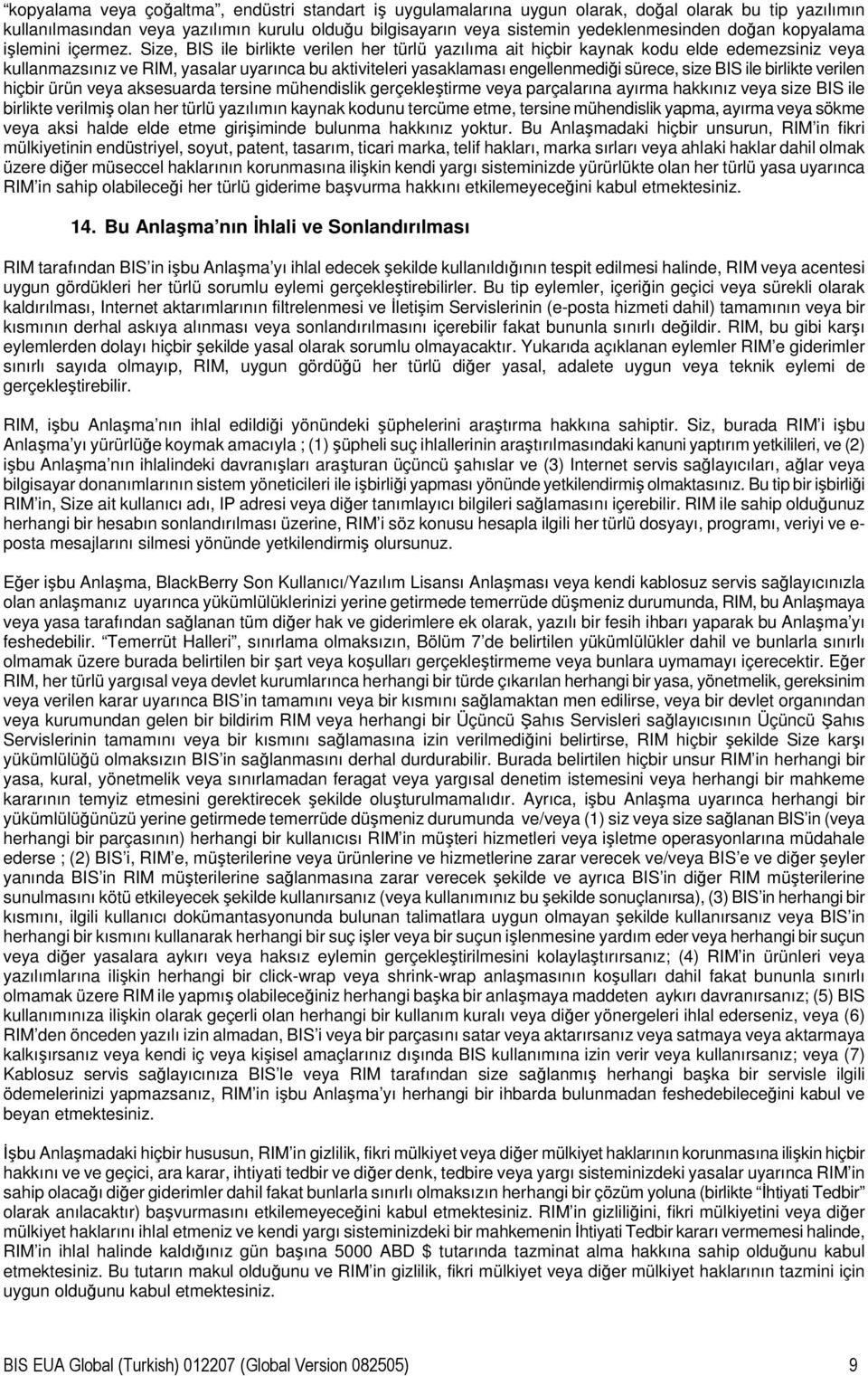 Size, BIS ile birlikte verilen her türlü yazılıma ait hiçbir kaynak kodu elde edemezsiniz veya kullanmazsınız ve RIM, yasalar uyarınca bu aktiviteleri yasaklaması engellenmediği sürece, size BIS ile