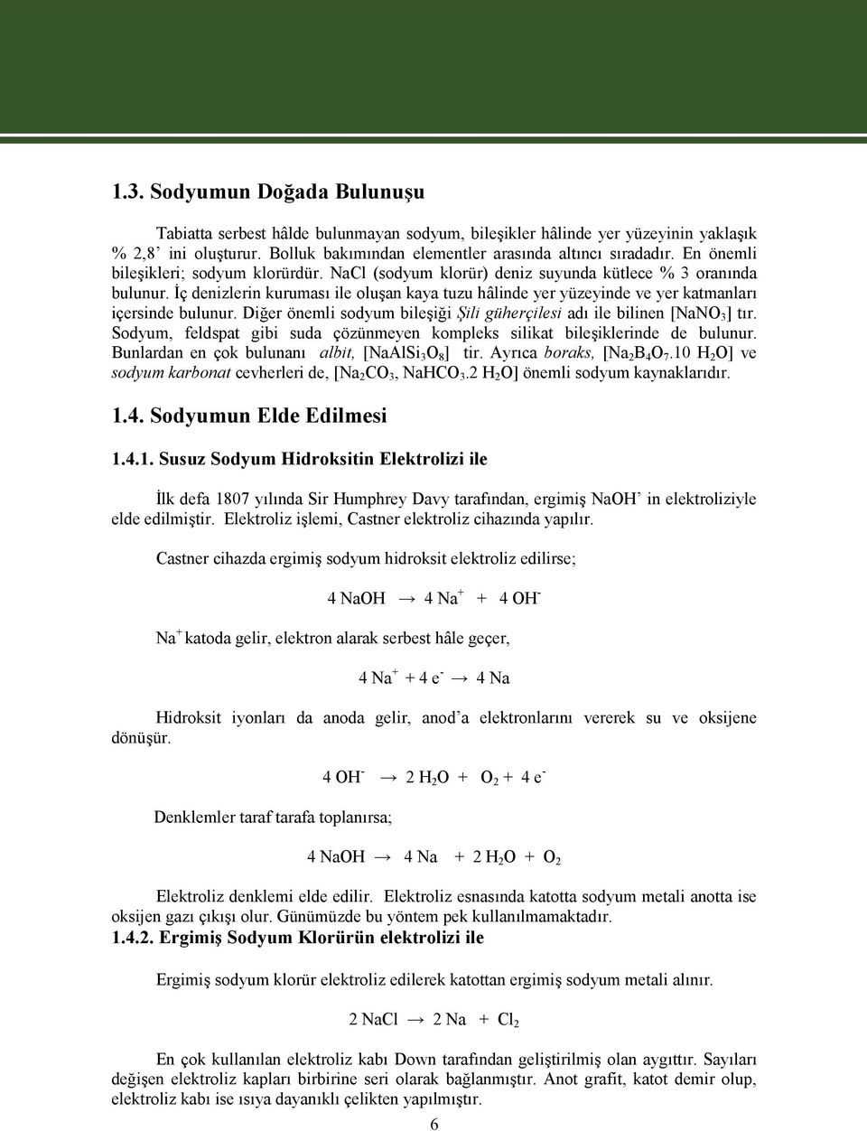 İç denizlerin kuruması ile oluşan kaya tuzu hâlinde yer yüzeyinde ve yer katmanları içersinde bulunur. Diğer önemli sodyum bileşiği Şili güherçilesi adı ile bilinen [NaNO 3 ] tır.