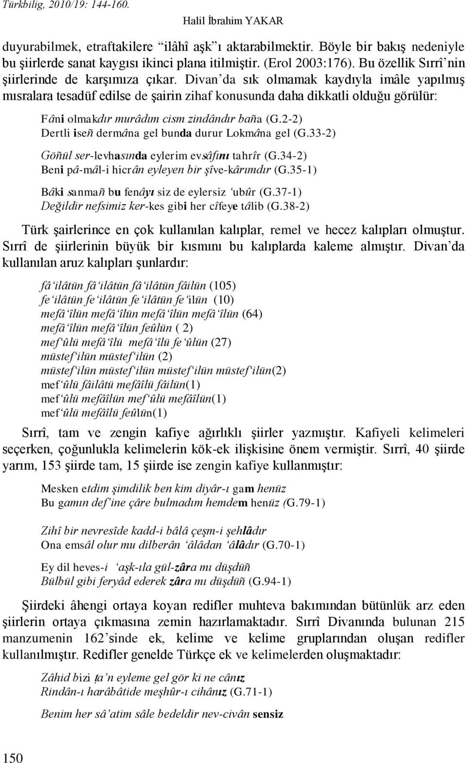 Divan da sık olmamak kaydıyla imâle yapılmıģ mısralara tesadüf edilse de Ģairin zihaf konusunda daha dikkatli olduğu görülür: Fâni olmakdır murâdım cism zindândır baña (G.