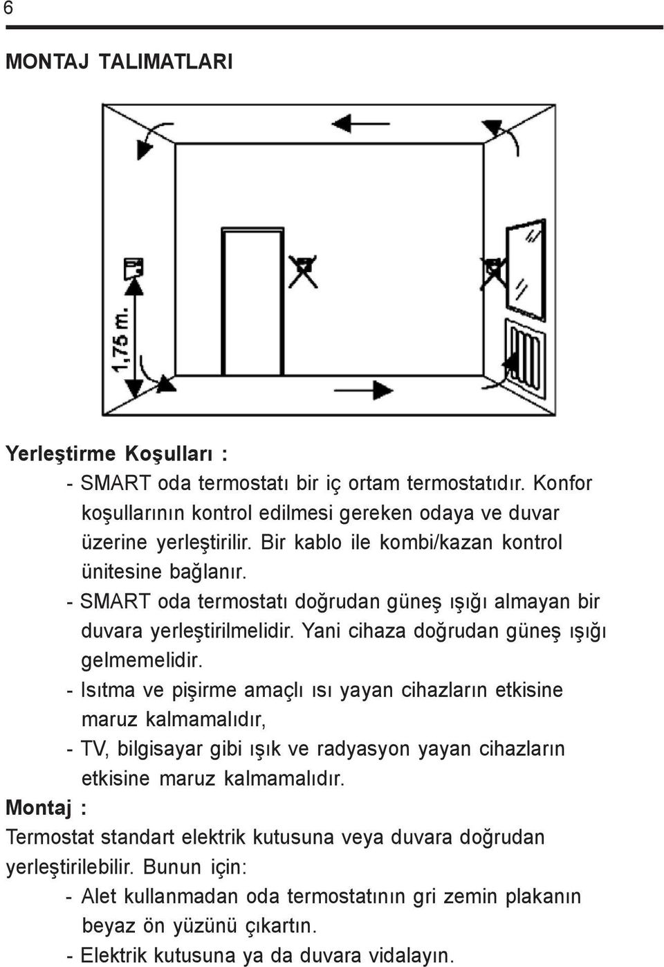 - Isýtma ve piþirme amaçlý ýsý yayan cihazlarýn etkisine maruz kalmamalýdýr, - TV, bilgisayar gibi ýþýk ve radyasyon yayan cihazlarýn etkisine maruz kalmamalýdýr.