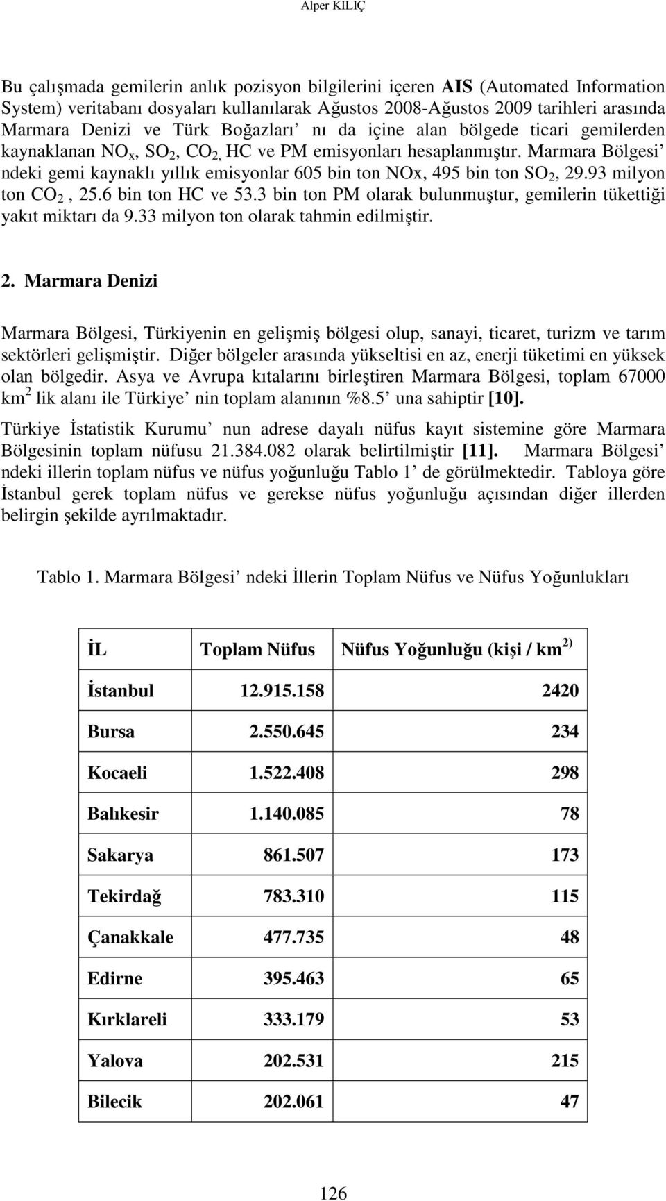 Marmara Bölgesi ndeki gemi kaynaklı yıllık emisyonlar 605 bin ton NOx, 495 bin ton SO 2, 29.93 milyon ton CO 2, 25.6 bin ton HC ve 53.