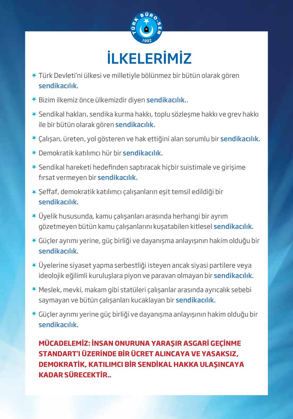 Demokratik katılımcı hür bir sendikacılık. Sendikal hareketi hedefinden saptıracak hiçbir suistimale ve girişime fırsat vermeyen bir sendikacılık.