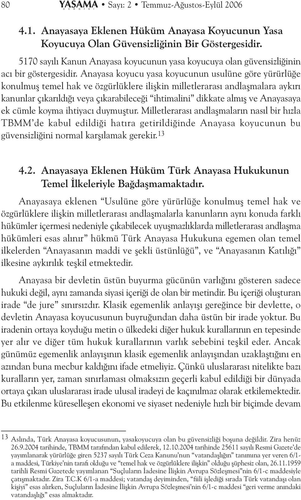 Anayasa koyucu yasa koyucunun usulüne göre yürürlüðe konulmuþ temel hak ve özgürlüklere iliþkin milletlerarasý andlaþmalara aykýrý kanunlar çýkarýldýðý veya çýkarabileceði ihtimalini dikkate almýþ ve