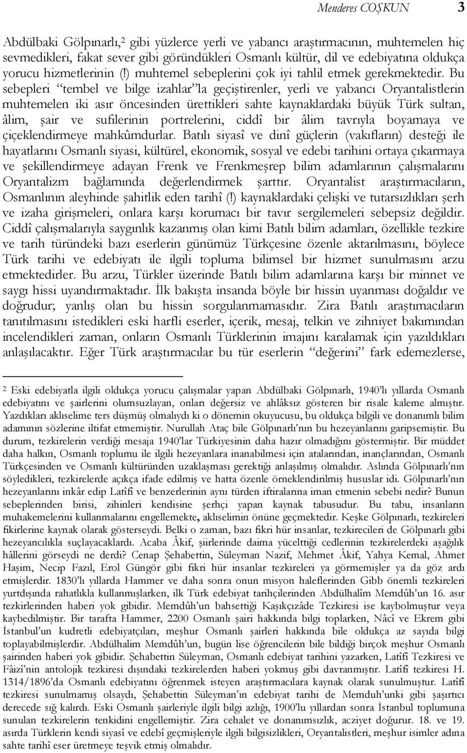 Bu sebepleri tembel ve bilge izahlar la geçiştirenler, yerli ve yabancı Oryantalistlerin muhtemelen iki asır öncesinden ürettikleri sahte kaynaklardaki büyük Türk sultan, âlim, şair ve sufilerinin