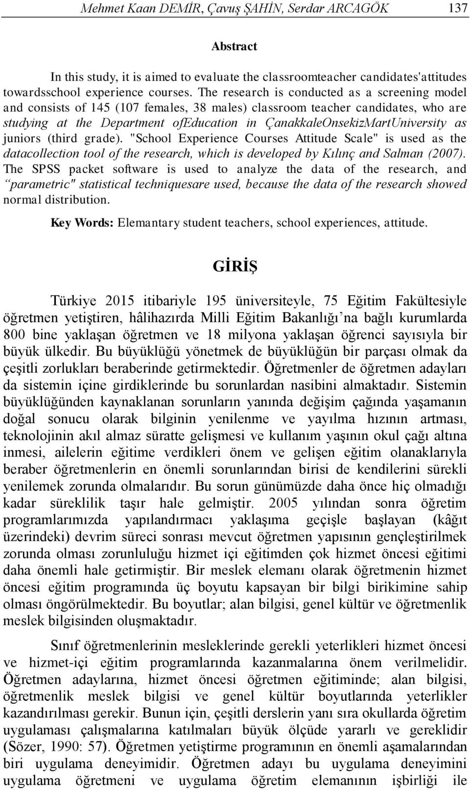 ÇanakkaleOnsekizMartUniversity as juniors (third grade). "School Experience Courses Attitude Scale" is used as the datacollection tool of the research, which is developed by Kılınç and Salman (2007).