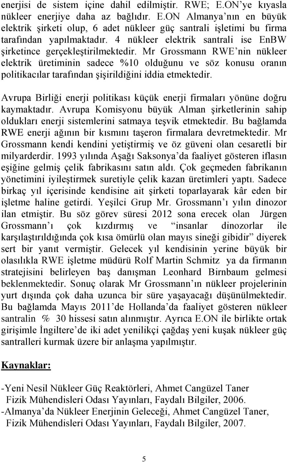 Mr Grossmann RWE nin nükleer elektrik üretiminin sadece %10 olduğunu ve söz konusu oranın politikacılar tarafından şişirildiğini iddia etmektedir.