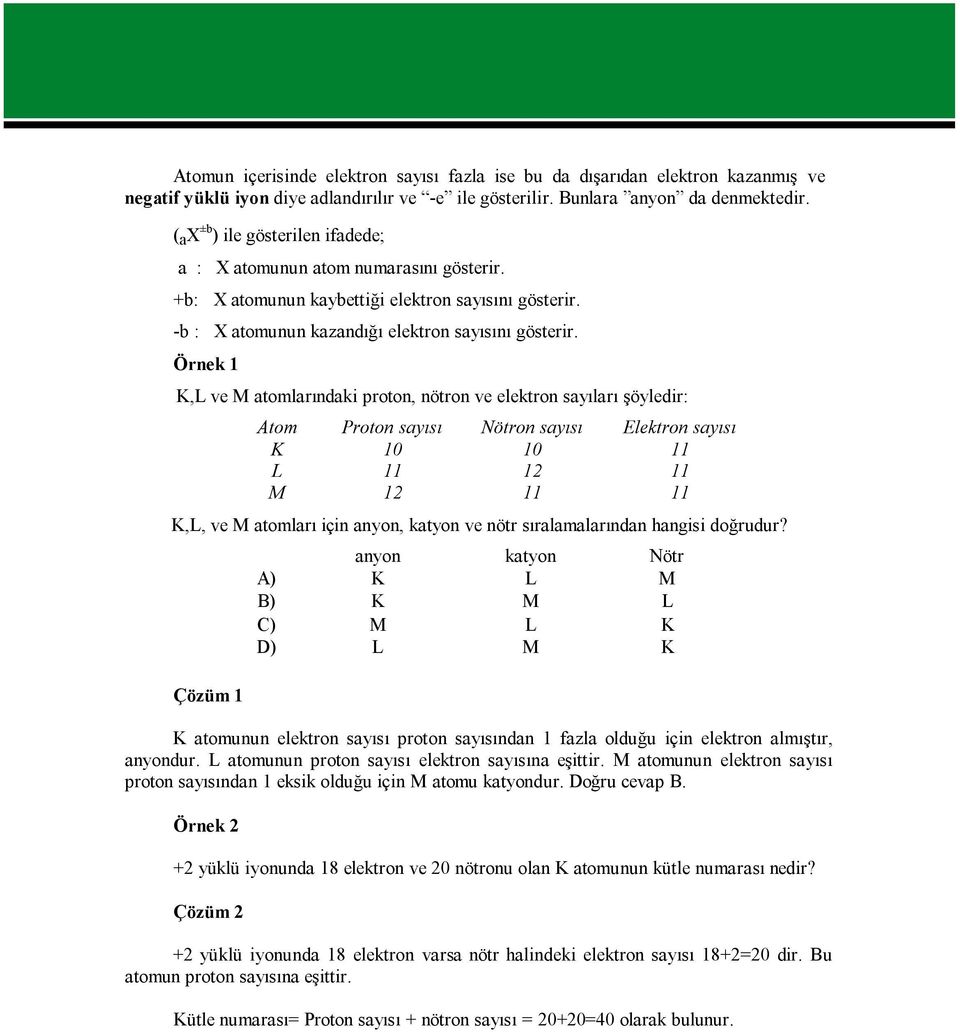 Örnek 1 K,L ve M atomlarındaki proton, nötron ve elektron sayıları şöyledir: Atom Proton sayısı Nötron sayısı Elektron sayısı K 10 10 11 L 11 12 11 M 12 11 11 K,L, ve M atomları için anyon, katyon ve