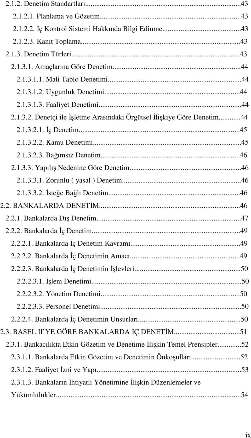 ..45 2.1.3.2.2. Kamu Denetimi...45 2.1.3.2.3. Bağımsız Denetim...46 2.1.3.3. Yapılış Nedenine Göre Denetim...46 2.1.3.3.1. Zorunlu ( yasal ) Denetim...46 2.1.3.3.2. İsteğe Bağlı Denetim...46 2.2. BANKALARDA DENETİM.