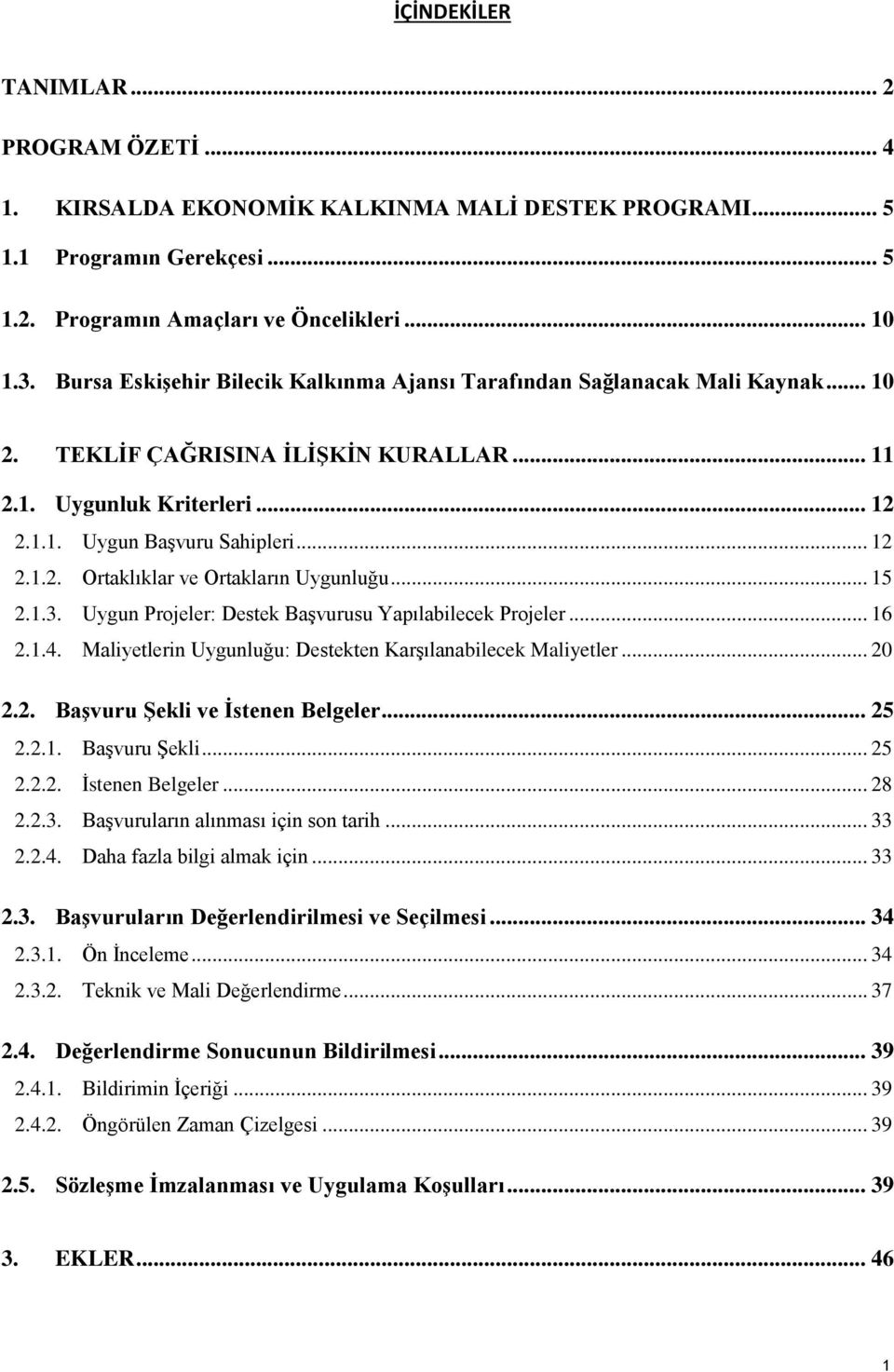 .. 15 2.1.3. Uygun Projeler: Destek Başvurusu Yapılabilecek Projeler... 16 2.1.4. Maliyetlerin Uygunluğu: Destekten Karşılanabilecek Maliyetler... 20 2.2. Başvuru Şekli ve İstenen Belgeler... 25 2.2.1. Başvuru Şekli... 25 2.2.2. İstenen Belgeler... 28 2.