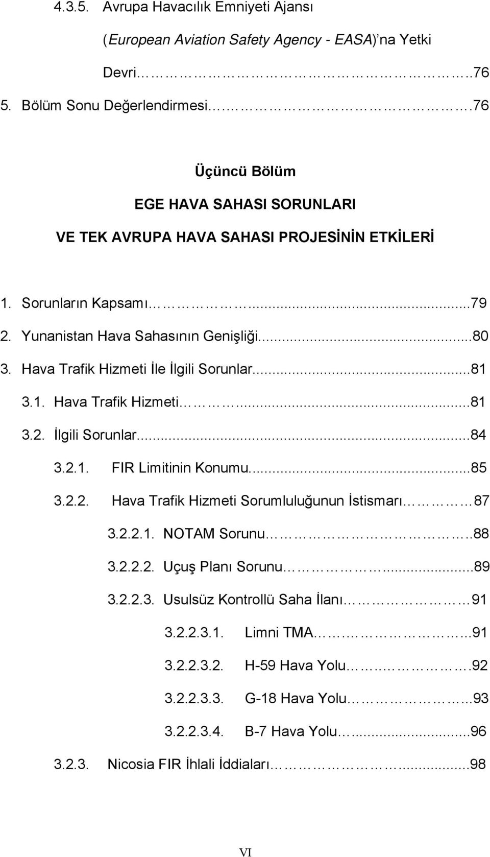 Hava Trafik Hizmeti İle İlgili Sorunlar...81 3.1. Hava Trafik Hizmeti...81 3.2. İlgili Sorunlar...84 3.2.1. FIR Limitinin Konumu...85 3.2.2. Hava Trafik Hizmeti Sorumluluğunun İstismarı 87 3.