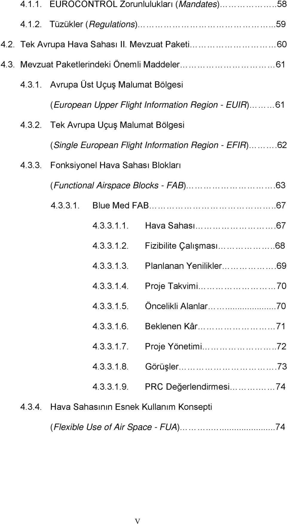 .68 4.3.3.1.3. Planlanan Yenilikler.69 4.3.3.1.4. Proje Takvimi 70 4.3.3.1.5. Öncelikli Alanlar...70 4.3.3.1.6. Beklenen Kâr 71 4.3.3.1.7. Proje Yönetimi..72 4.3.3.1.8. Görüşler.73 4.3.3.1.9. PRC Değerlendirmesi.