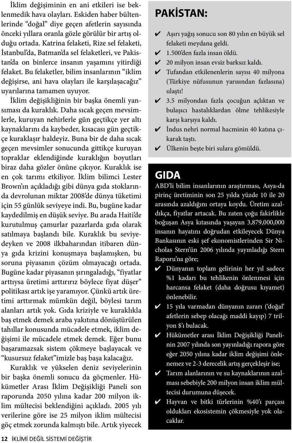 Bu felaketler, bilim insanlarının iklim değişirse, ani hava olayları ile karşılaşacağız uyarılarına tamamen uyuyor. İklim değişikliğinin bir başka önemli yansıması da kuraklık.