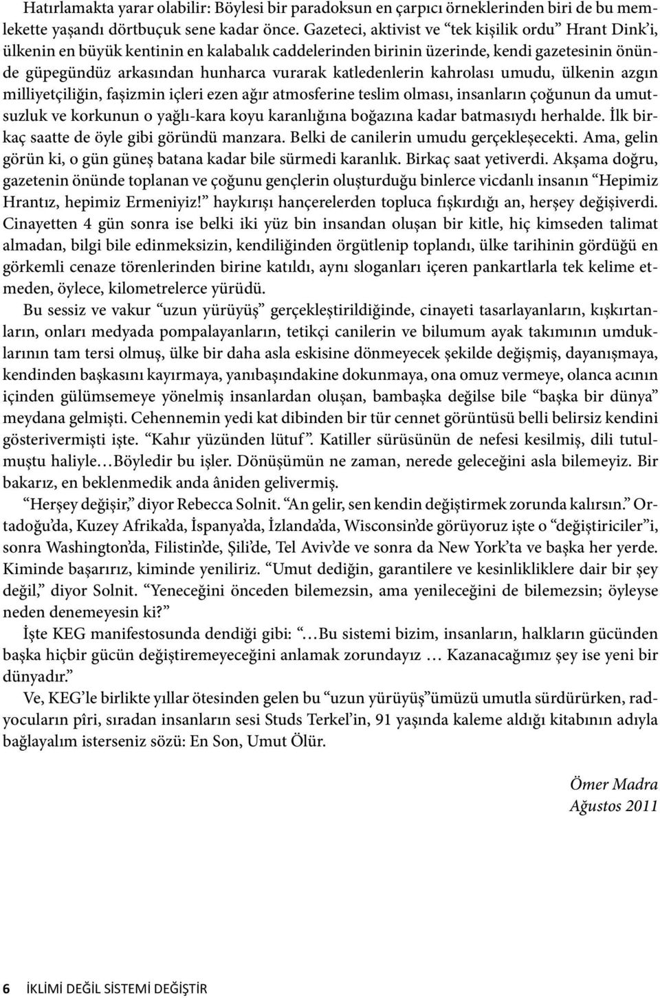 katledenlerin kahrolası umudu, ülkenin azgın milliyetçiliğin, faşizmin içleri ezen ağır atmosferine teslim olması, insanların çoğunun da umutsuzluk ve korkunun o yağlı-kara koyu karanlığına boğazına