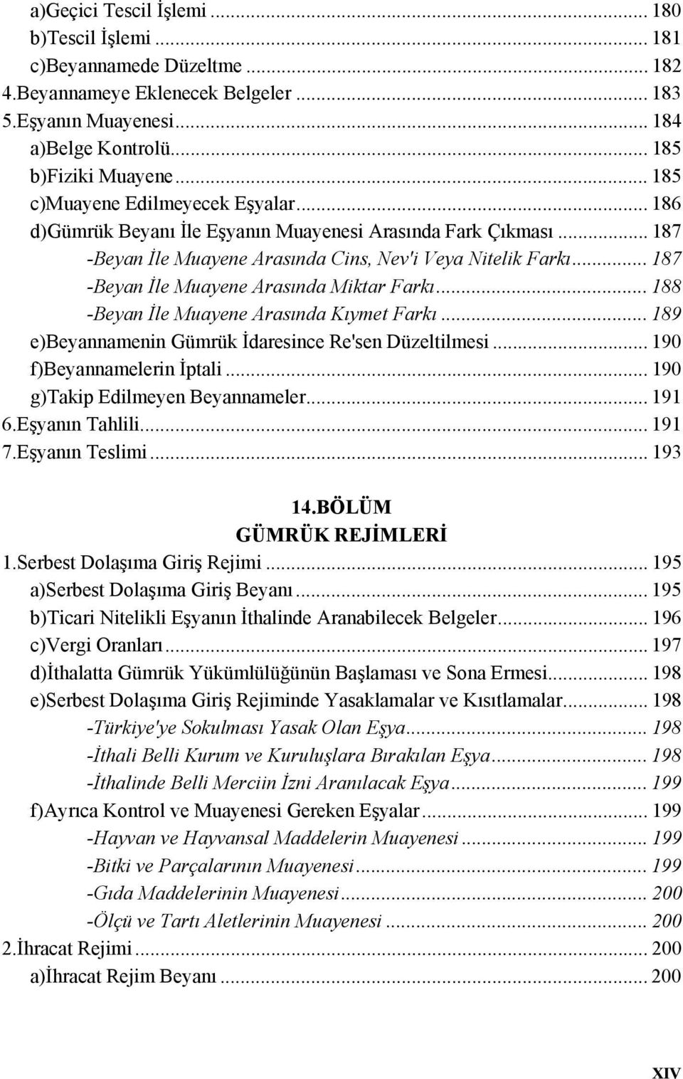 .. 187 -Beyan İle Muayene Arasında Miktar Farkı... 188 -Beyan İle Muayene Arasında Kıymet Farkı... 189 e)beyannamenin Gümrük İdaresince Re'sen Düzeltilmesi... 190 f)beyannamelerin İptali.