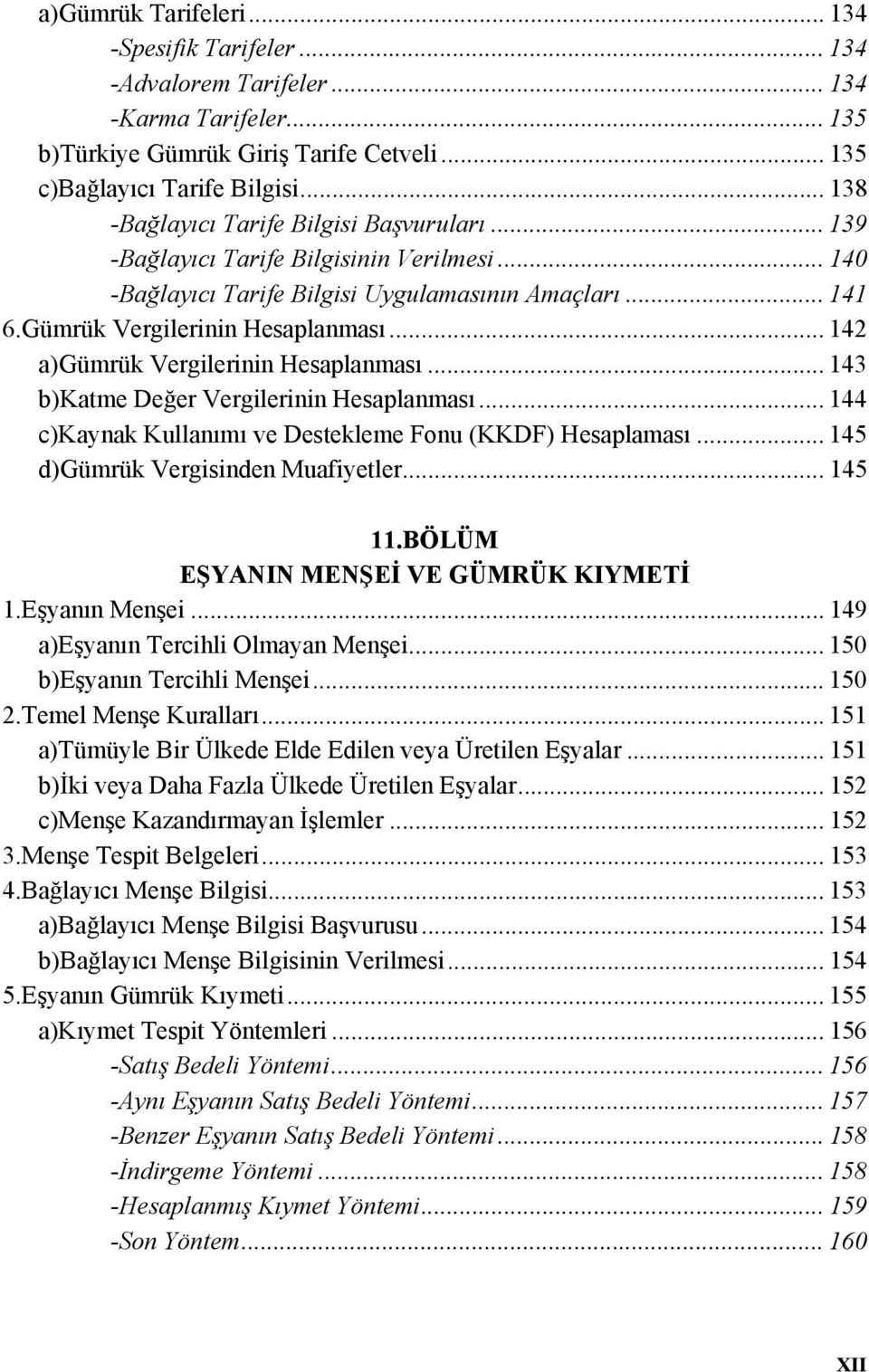 .. 142 a)gümrük Vergilerinin Hesaplanması... 143 b)katme Değer Vergilerinin Hesaplanması... 144 c)kaynak Kullanımı ve Destekleme Fonu (KKDF) Hesaplaması... 145 d)gümrük Vergisinden Muafiyetler.