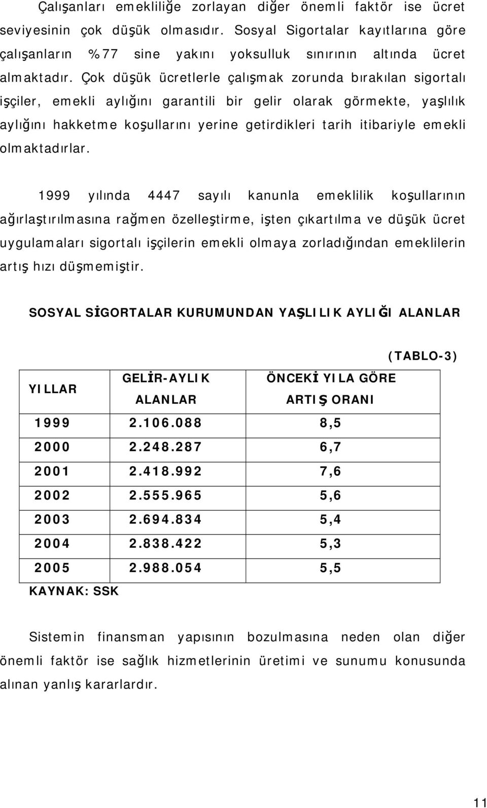 Çok düşük ücretlerle çalışmak zorunda bırakılan sigortalı işçiler, emekli aylığını garantili bir gelir olarak görmekte, yaşlılık aylığını hakketme koşullarını yerine getirdikleri tarih itibariyle