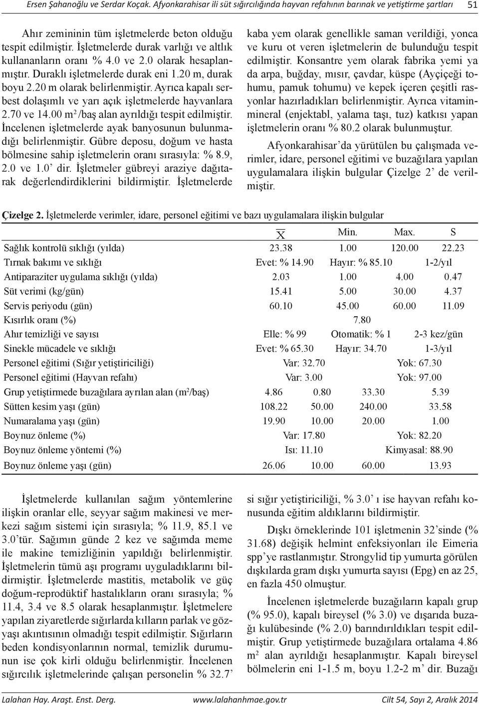 Ayrıca kapalı serbest dolaşımlı ve yarı açık işletmelerde hayvanlara 2.70 ve 14.00 m 2 /baş alan ayrıldığı tespit edilmiştir. İncelenen işletmelerde ayak banyosunun bulunmadığı belirlenmiştir.