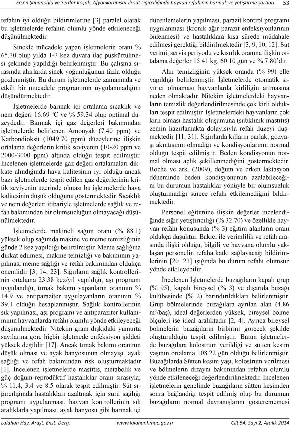 düşünülmektedir. Sinekle mücadele yapan işletmelerin oranı % 65.30 olup yılda 1-3 kez duvara ilaç püskürtülmesi şeklinde yapıldığı belirlenmiştir.