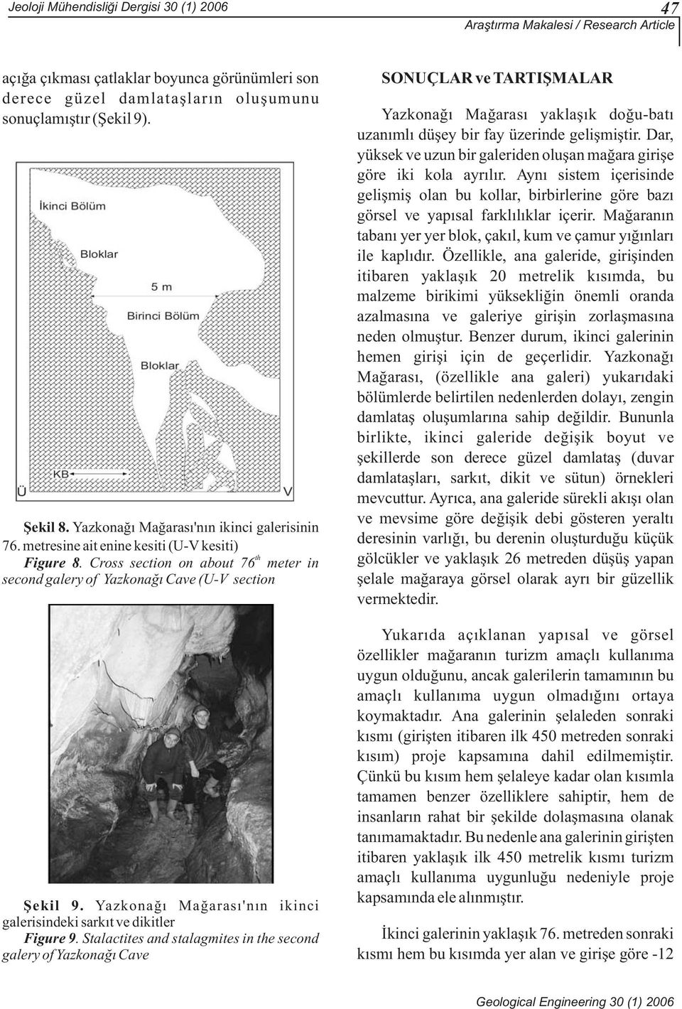 Ayný sistem içerisinde geliþmiþ olan bu kollar, birbirlerine göre bazý görsel ve yapýsal farklýlýklar içerir. Maðaranýn tabaný yer yer blok, çakýl, kum ve çamur yýðýnlarý ile kaplýdýr.